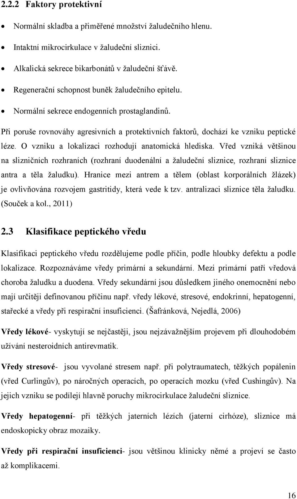 O vzniku a lokalizaci rozhodují anatomická hlediska. Vřed vzniká většinou na slizničních rozhraních (rozhraní duodenální a žaludeční sliznice, rozhraní sliznice antra a těla žaludku).