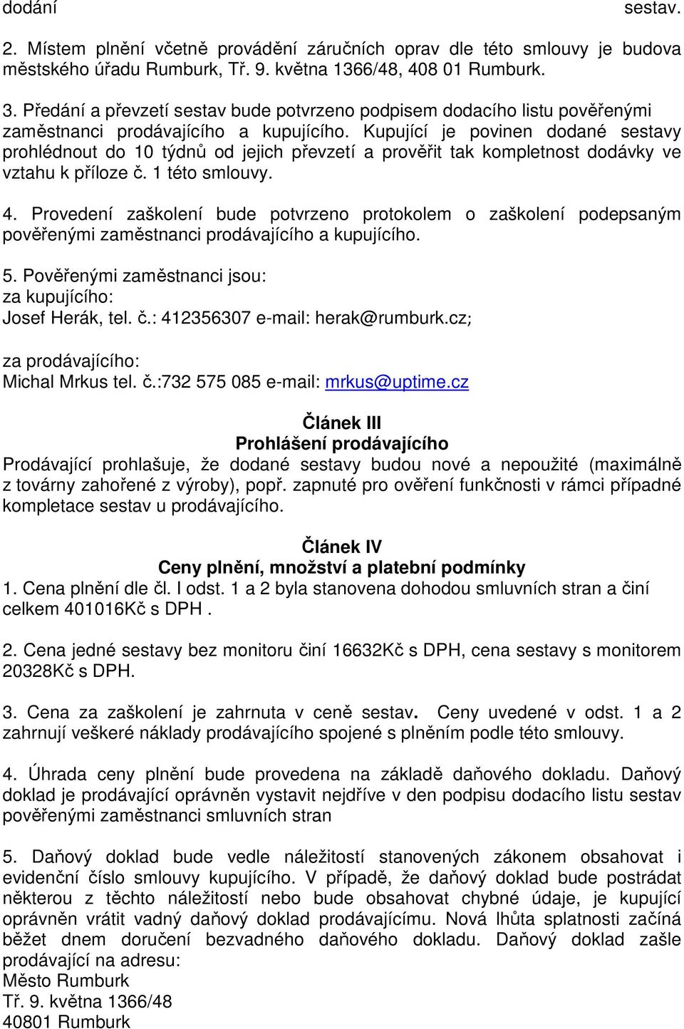 Kupující je povinen dodané sestavy prohlédnout do 10 týdnů od jejich převzetí a prověřit tak kompletnost dodávky ve vztahu k příloze č. 1 této smlouvy. 4.