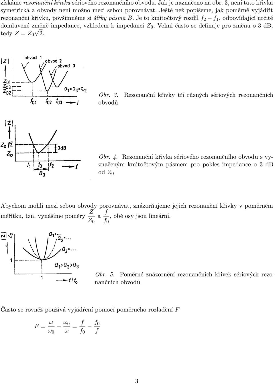 Velmi často se definuje pro změnu o 3 db, tedy = 2. 3. obvodů Obr. Rezonanční křivky tří různých sériových rezonančních 4.