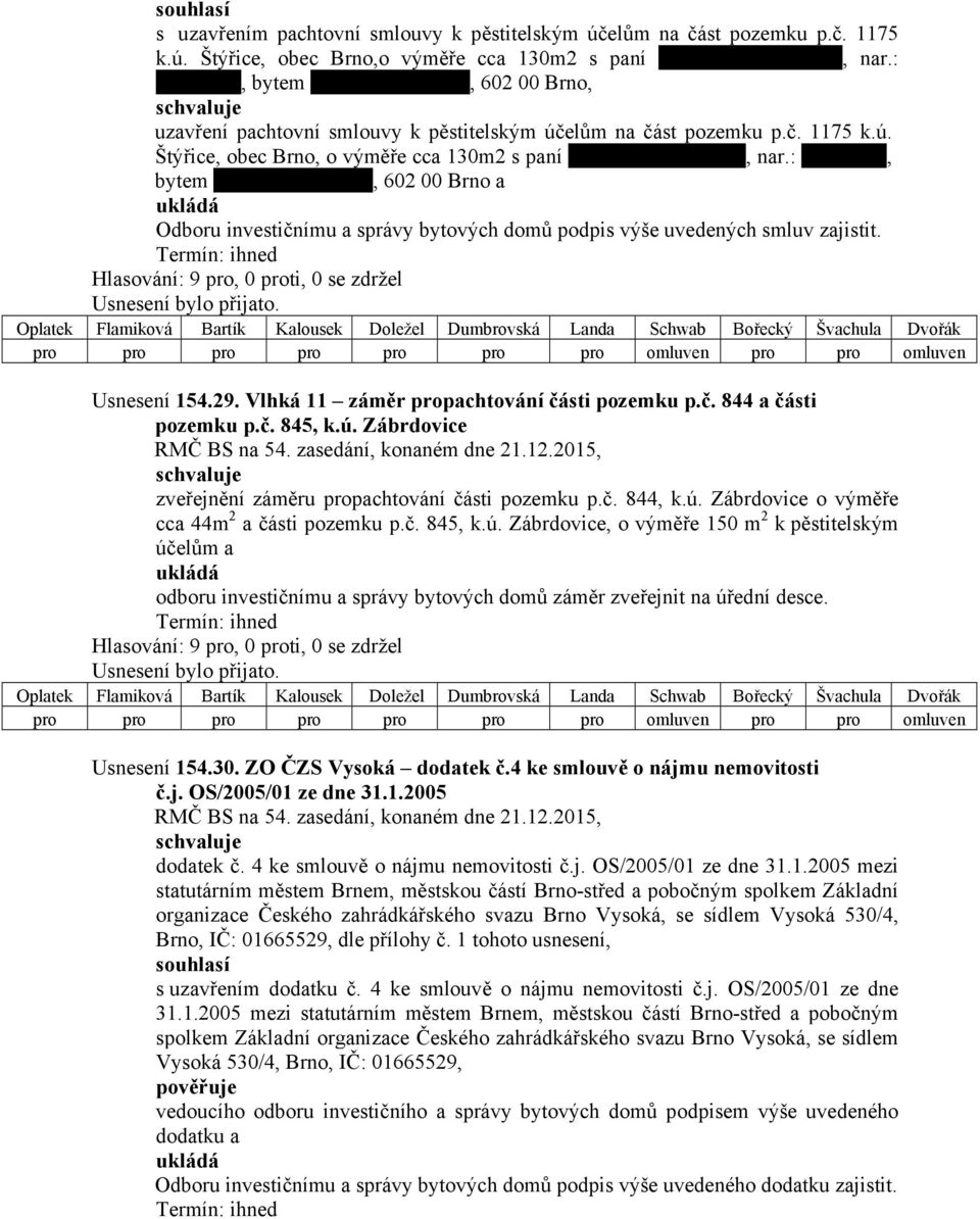 :, bytem, 602 00 Brno a Odboru investičnímu a správy bytových domů podpis výše uvedených smluv zajistit. Usnesení 154.29. Vlhká 11 záměr propachtování části pozemku p.č. 844 a části pozemku p.č. 845, k.