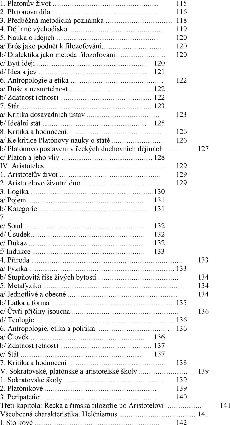 .. 123 a/ Kritika dosavadních ústav... 123 b/ Ideální stát... 125 8. Kritika a hodnocení... 126 a/ Ke kritice Platónovy nauky o státě... 126 b/ Platónovo postavení v řeckých duchovních dějinách.