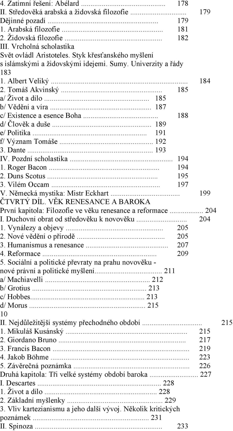 .. 185 b/ Vědění a víra... 187 c/ Existence a esence Boha... 188 d/ Člověk a duše... 189 e/ Politika... 191 f/ Význam Tomáše... 192 3. Dante... 193 IV. Pozdní scholastika... 194 1. Roger Bacon... 194 2.