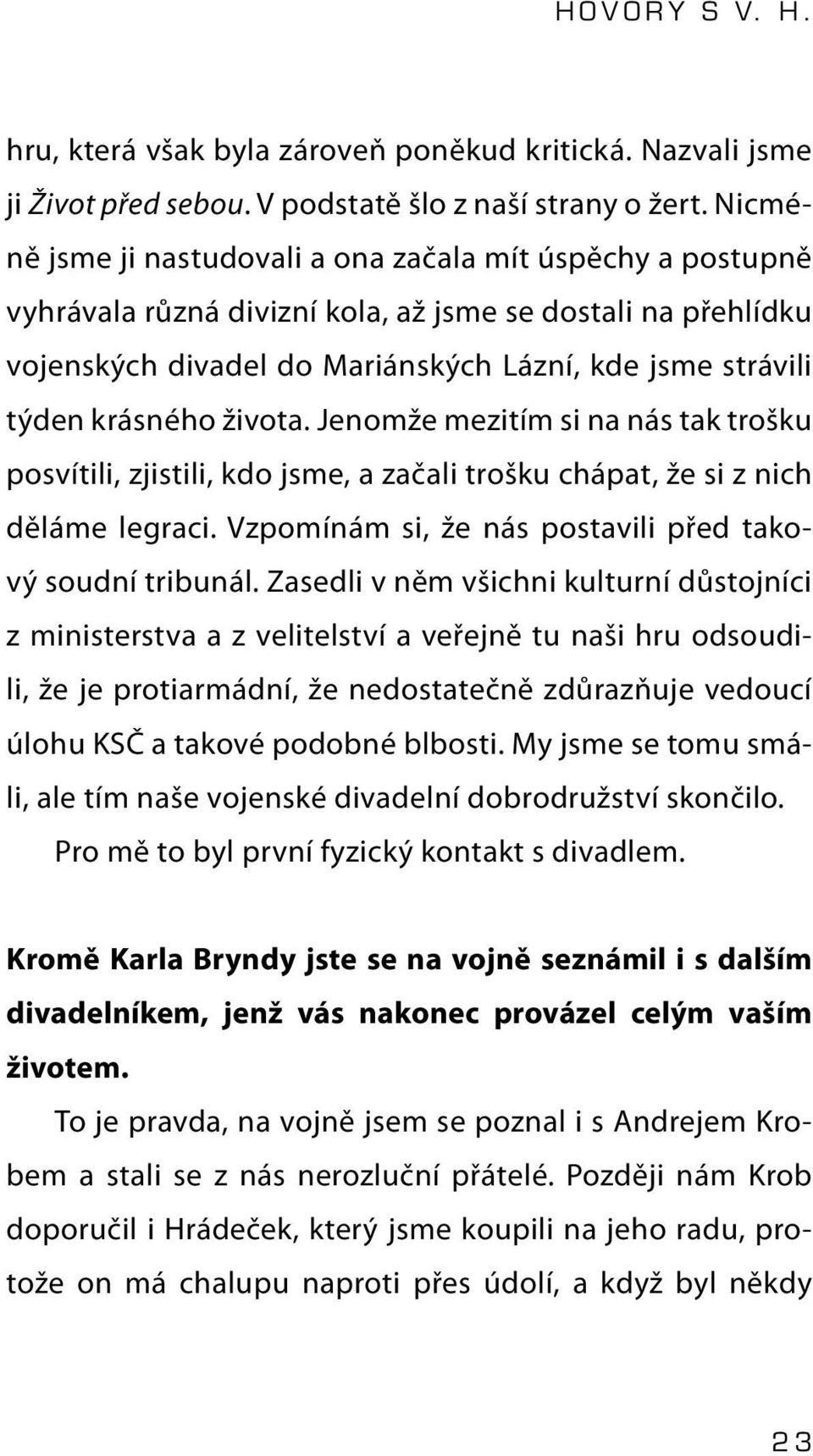 života. Jenomže mezitím si na nás tak trošku posvítili, zjistili, kdo jsme, a začali trošku chápat, že si z nich děláme legraci. Vzpomínám si, že nás postavili před takový soudní tribunál.