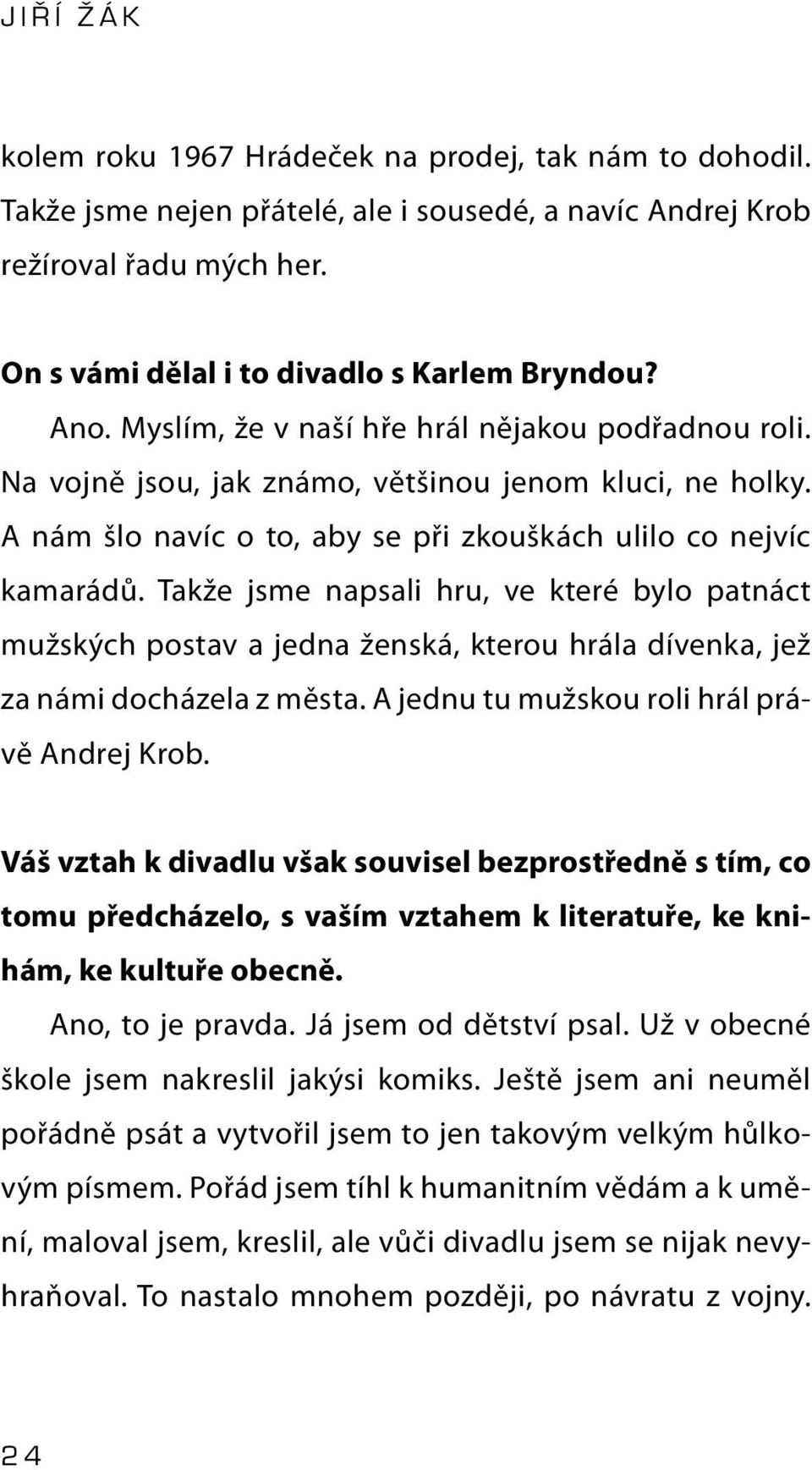 Takže jsme napsali hru, ve které bylo patnáct mužských postav a jedna ženská, kterou hrála dívenka, jež za námi docházela z města. A jednu tu mužskou roli hrál právě Andrej Krob.