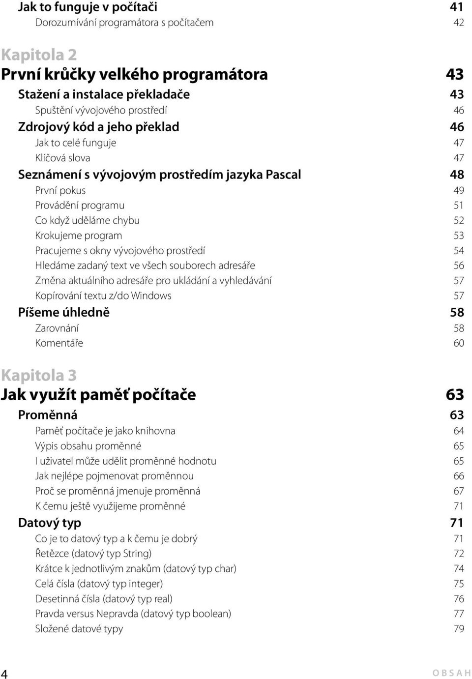 s okny vývojového prostředí 54 Hledáme zadaný text ve všech souborech adresáře 56 Změna aktuálního adresáře pro ukládání a vyhledávání 57 Kopírování textu z/do Windows 57 Píšeme úhledně 58 Zarovnání