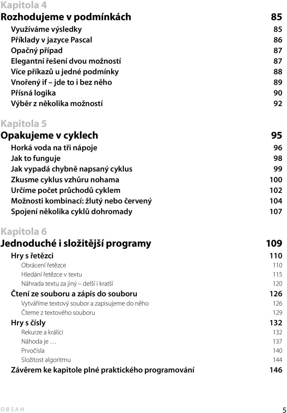 100 Určíme počet průchodů cyklem 102 Možnosti kombinací: žlutý nebo červený 104 Spojení několika cyklů dohromady 107 Kapitola 6 Jednoduché i složitější programy 109 Hry s řetězci 110 Obrácení řetězce