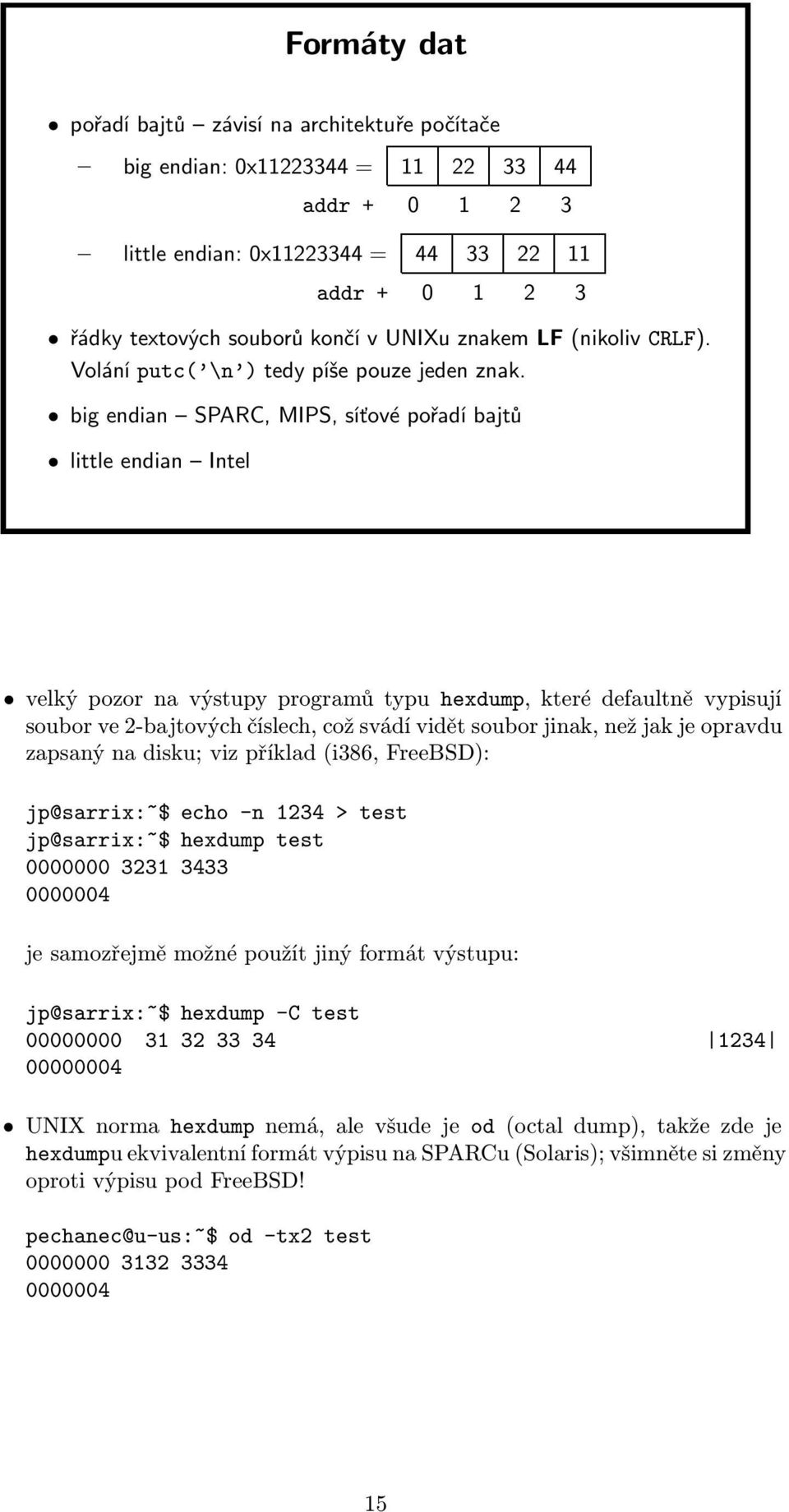 big endian SPARC, MIPS, síťové pořadí bajtů little endian Intel velký pozor na výstupy programů typu hexdump, které defaultně vypisují soubor ve 2-bajtových číslech, což svádí vidět soubor jinak, než