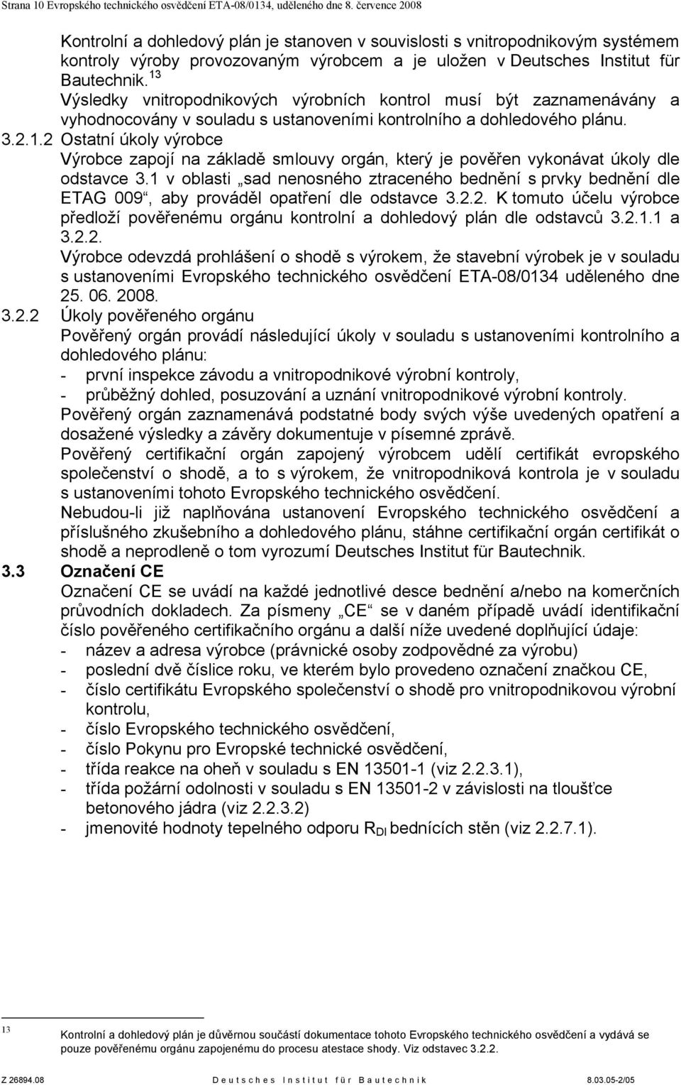 13 Výsledky vnitropodnikových výrobních kontrol musí být zaznamenávány a vyhodnocovány v souladu s ustanoveními kontrolního a dohledového plánu. 3.2.1.2 Ostatní úkoly výrobce Výrobce zapojí na základě smlouvy orgán, který je pověřen vykonávat úkoly dle odstavce 3.