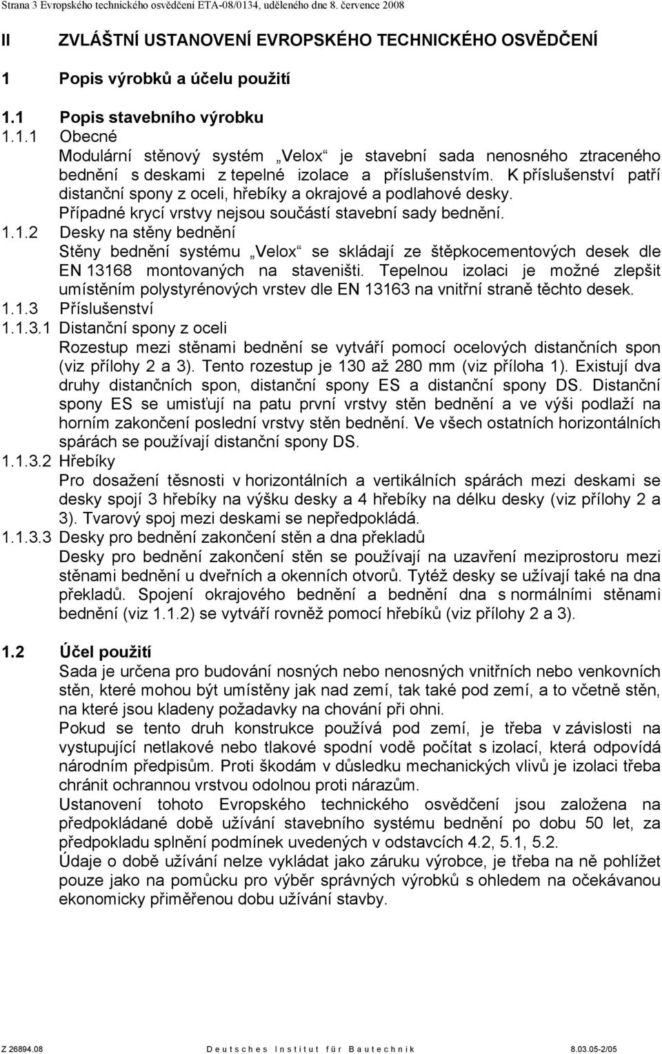 K příslušenství patří distanční spony z oceli, hřebíky a okrajové a podlahové desky. Případné krycí vrstvy nejsou součástí stavební sady bednění. 1.