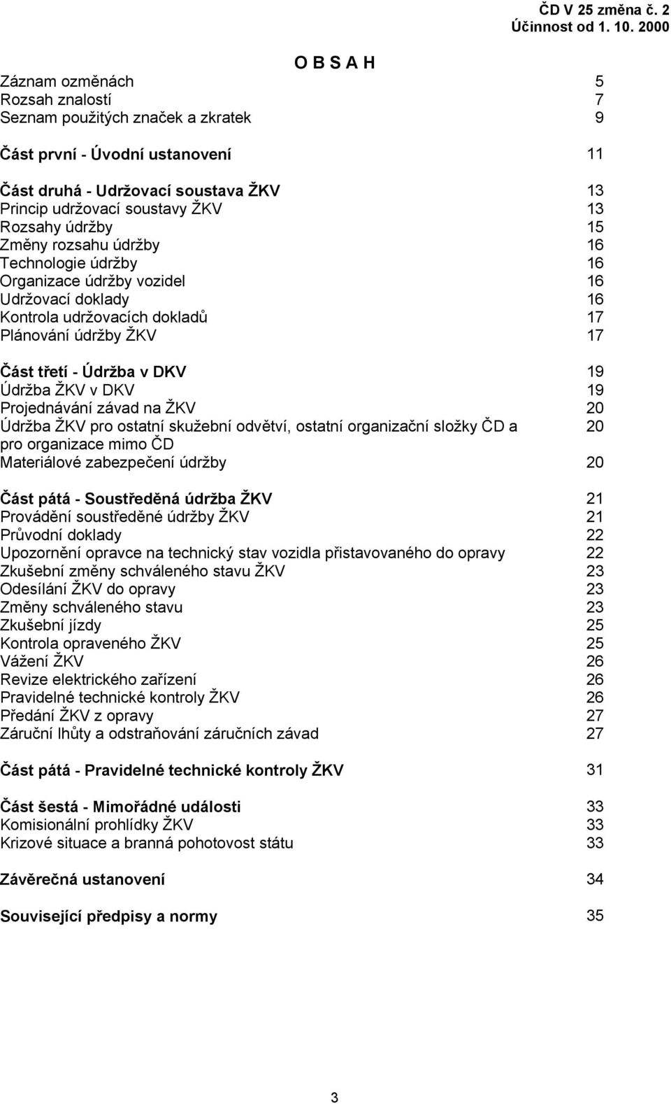 Rozsahy údržby 15 Změny rozsahu údržby 16 Technologie údržby 16 Organizace údržby vozidel 16 Udržovací doklady 16 Kontrola udržovacích dokladů 17 Plánování údržby ŽKV 17 Část třetí - Údržba v DKV 19