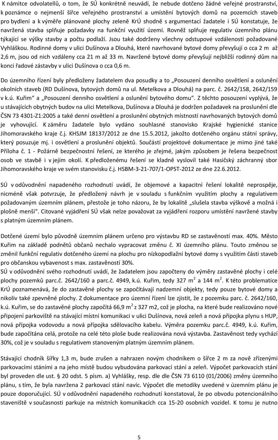 Rovněž splňuje regulativ územního plánu týkající se výšky stavby a počtu podlaží. Jsou také dodrženy všechny odstupové vzdálenosti požadované Vyhláškou.