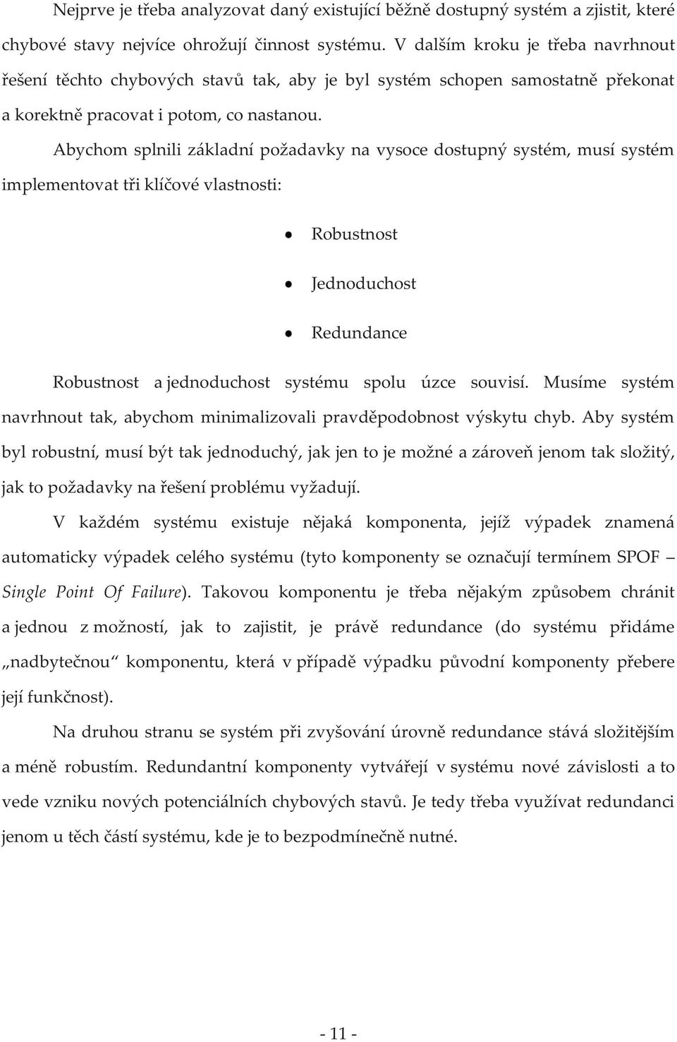 Abychom splnili základní požadavky na vysoce dostupný systém, musí systém implementovat tři klíčové vlastnosti: Robustnost Jednoduchost Redundance Robustnost a jednoduchost systému spolu úzce souvisí.