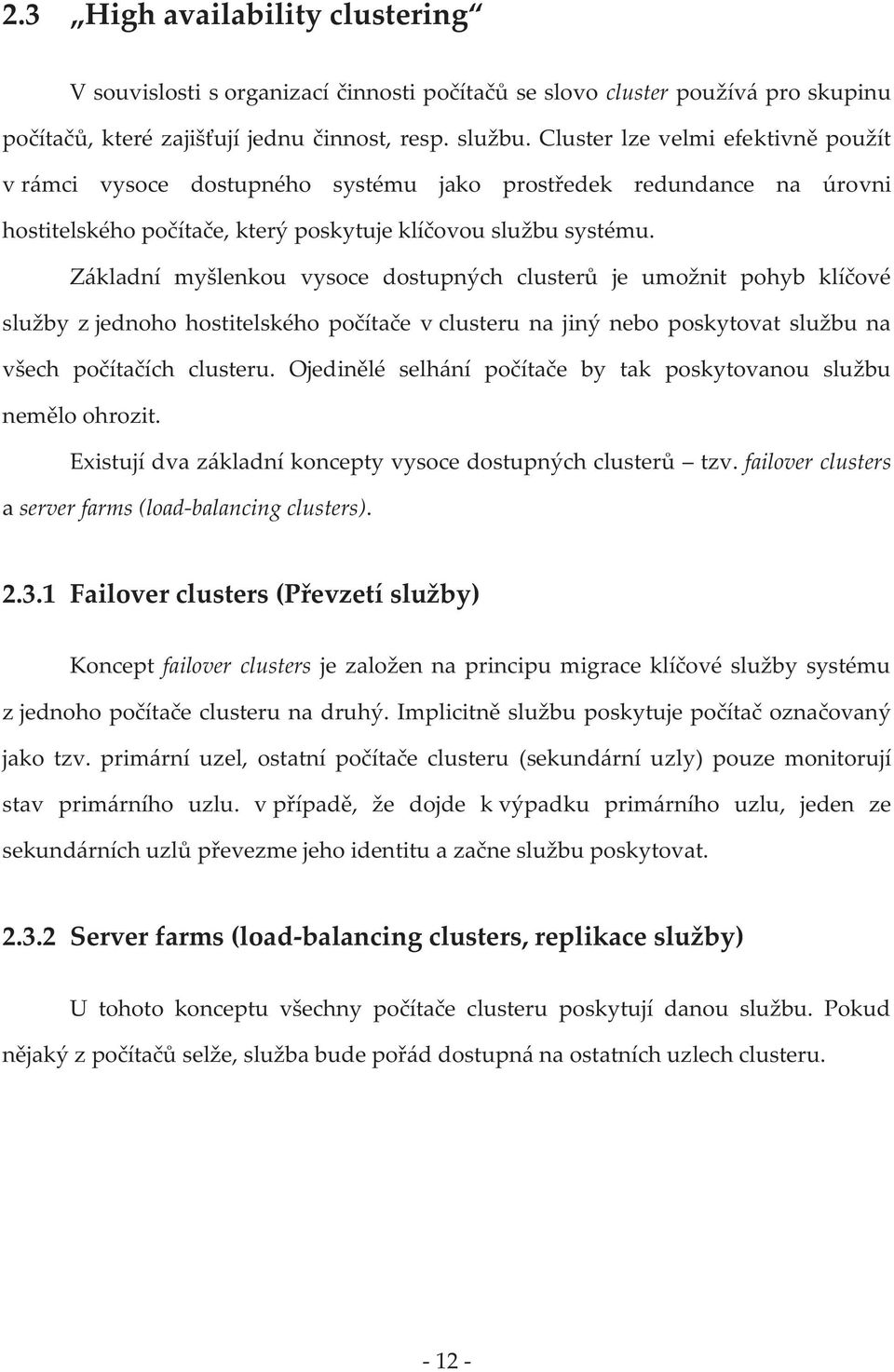 Základní myšlenkou vysoce dostupných clusterů je umožnit pohyb klíčové služby z jednoho hostitelského počítače v clusteru na jiný nebo poskytovat službu na všech počítačích clusteru.