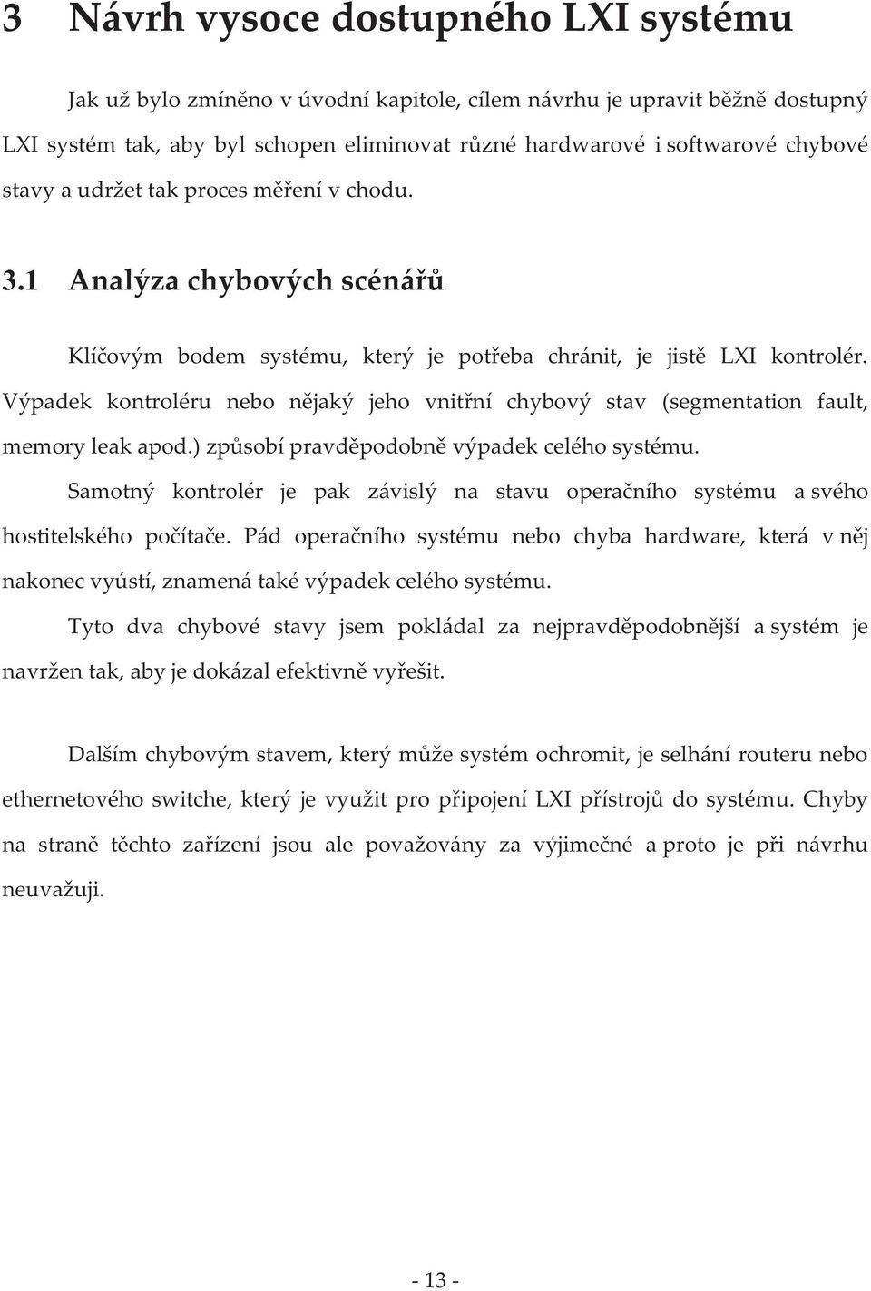 Výpadek kontroléru nebo nějaký jeho vnitřní chybový stav (segmentation fault, memory leak apod.) způsobí pravděpodobně výpadek celého systému.