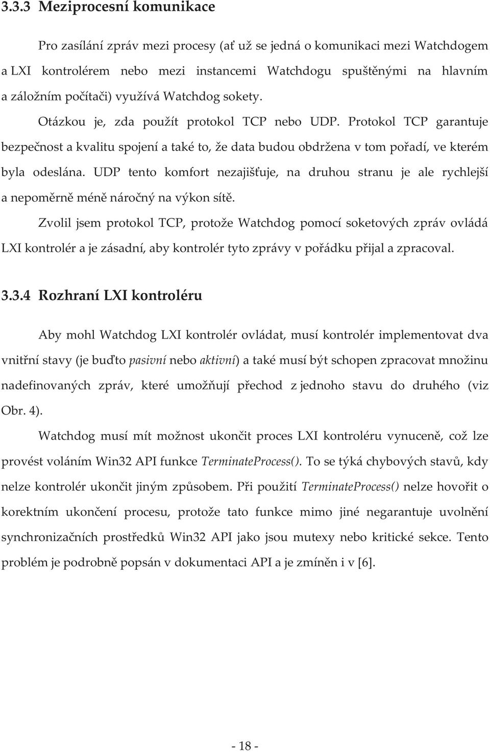 UDP tento komfort nezajišťuje, na druhou stranu je ale rychlejší a nepoměrně méně náročný na výkon sítě.