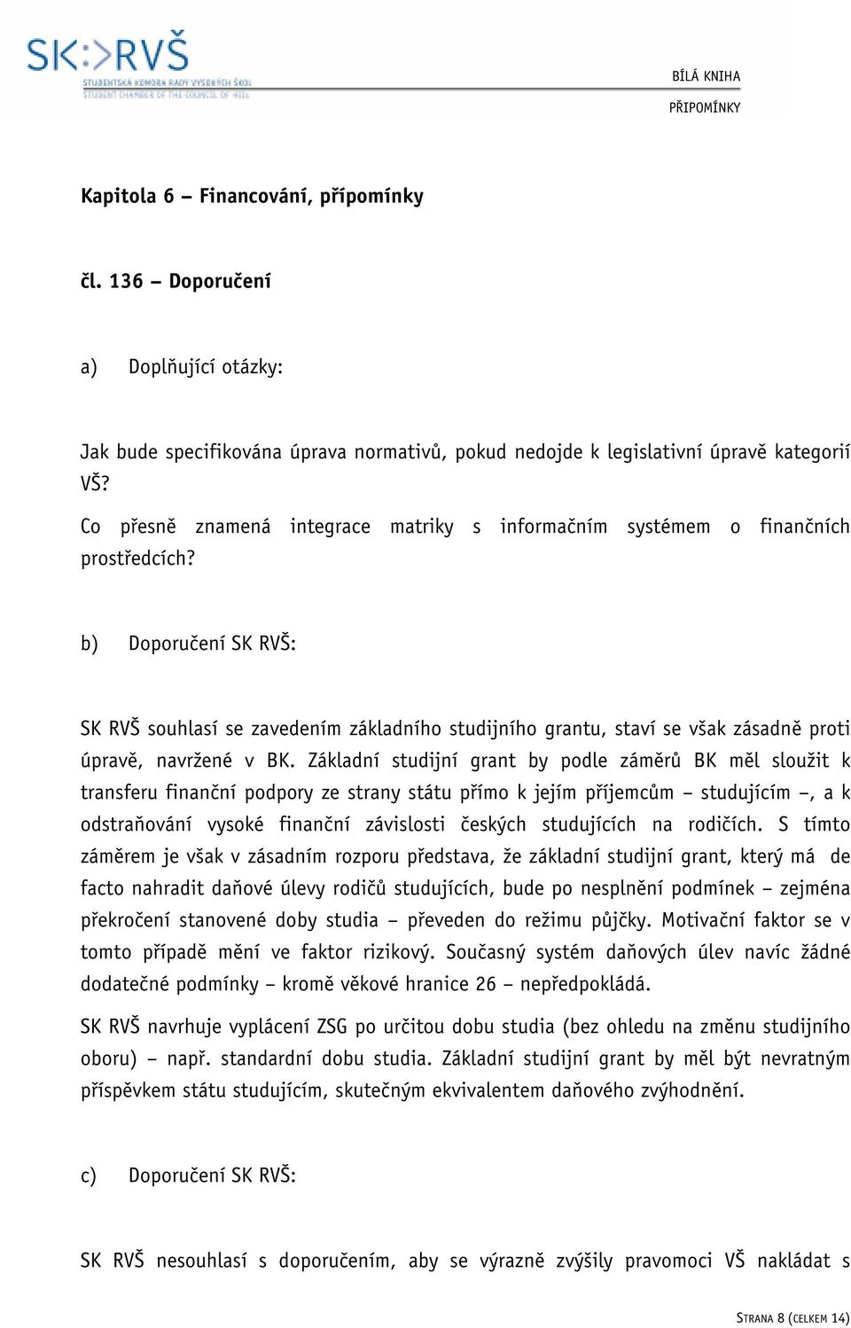 b) Doporučení SK RVŠ: SK RVŠ souhlasí se zavedením základního studijního grantu, staví se však zásadně proti úpravě, navržené v BK.