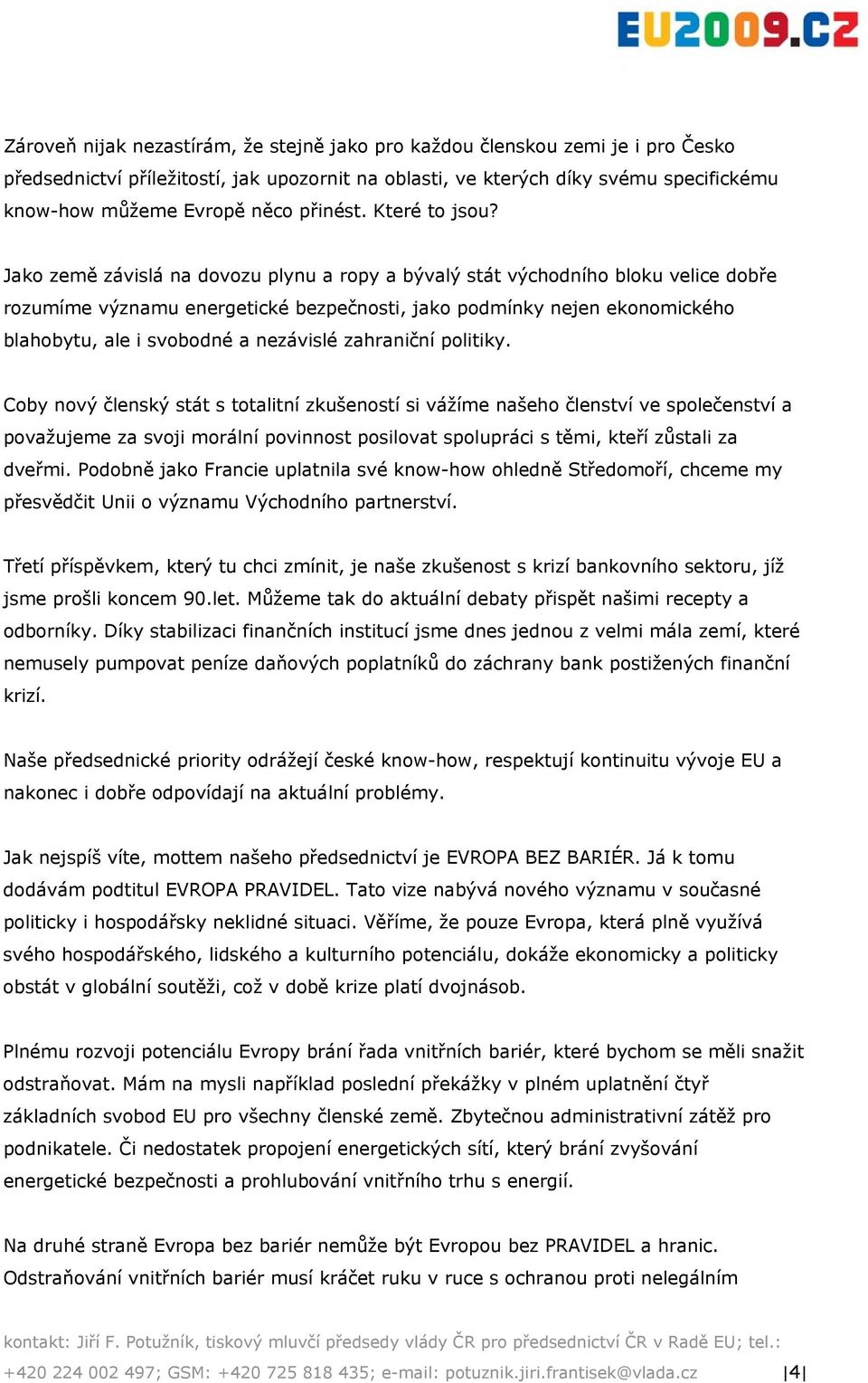 Jako země závislá na dovozu plynu a ropy a bývalý stát východního bloku velice dobře rozumíme významu energetické bezpečnosti, jako podmínky nejen ekonomického blahobytu, ale i svobodné a nezávislé