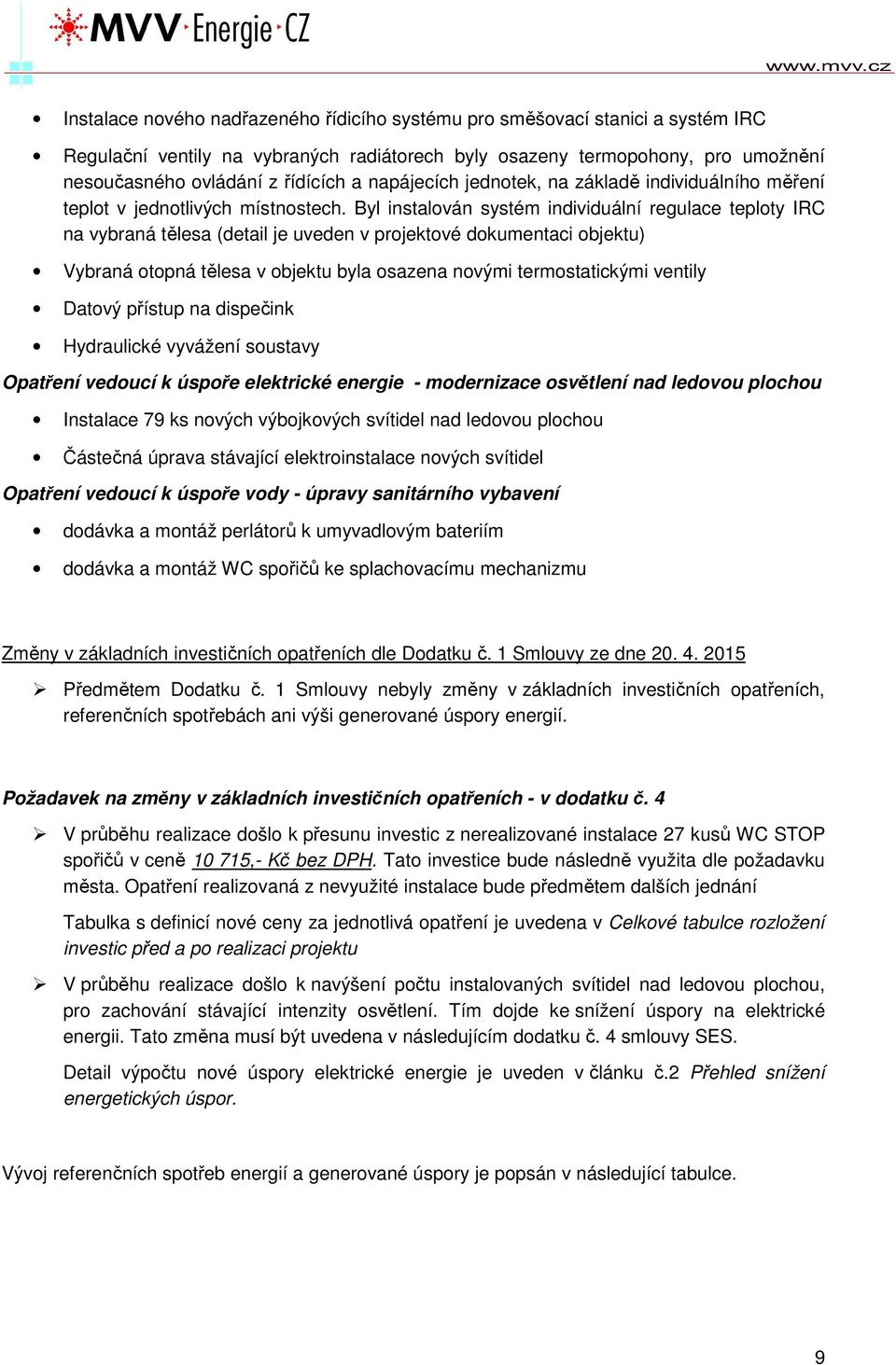 Byl instalován systém individuální regulace teploty IRC na vybraná tělesa (detail je uveden v projektové dokumentaci objektu) Vybraná otopná tělesa v objektu byla osazena novými termostatickými