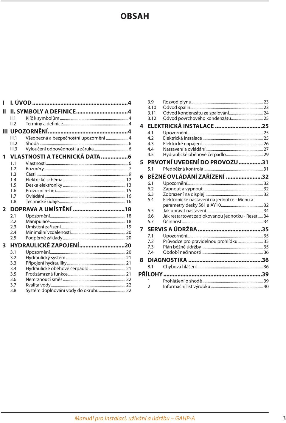 .. 15 1.7 Ovládání... 16 1.8 Technické údaje... 16 2 DOPRAVA A UMÍSTĚNÍ...18 2.1 Upozornění... 18 2.2 Manipulace... 18 2.3 Umístění zařízení... 19 2.4 Minimální vzdálenosti... 20 2.5 Podpěrné základy.