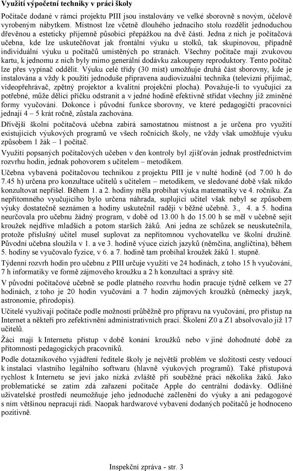 Jedna z nich je počítačová učebna, kde lze uskutečňovat jak frontální výuku u stolků, tak skupinovou, případně individuální výuku u počítačů umístěných po stranách.