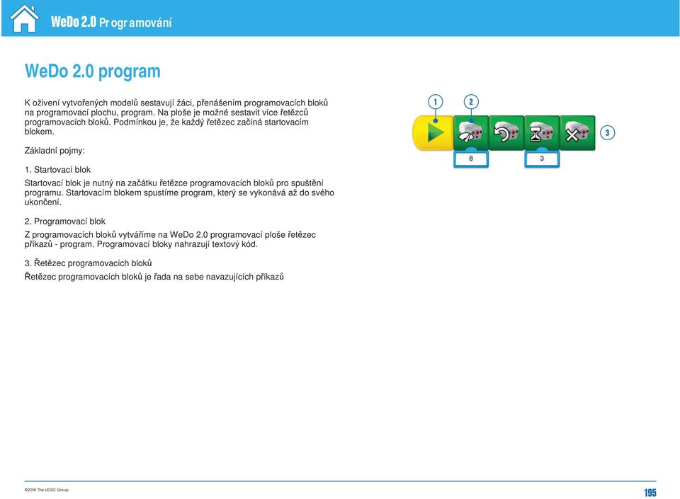 Startovací blok Startovací blok je nutný na začátku řetězce programovacích bloků pro spuštění programu. Startovacím blokem spustíme program, který se vykonává až do svého ukončení. 2.