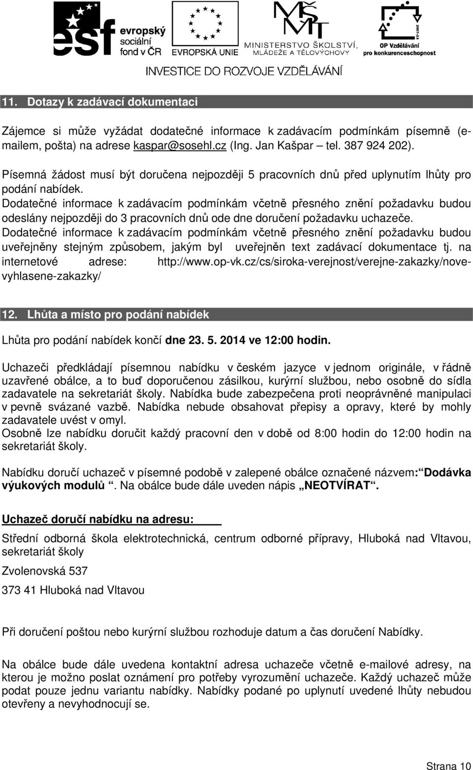 Dodatečné informace k zadávacím podmínkám včetně přesného znění požadavku budou odeslány nejpozději do 3 pracovních dnů ode dne doručení požadavku uchazeče.