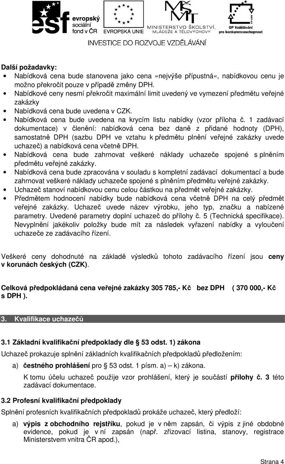 zadávací dokumentace) v členění: nabídková cena bez daně z přidané hodnoty (DPH), samostatně DPH (sazbu DPH ve vztahu k předmětu plnění veřejné zakázky uvede uchazeč) a nabídková cena včetně DPH.