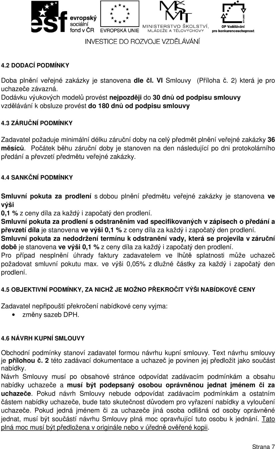 3 ZÁRUČNÍ PODMÍNKY Zadavatel požaduje minimální délku záruční doby na celý předmět plnění veřejné zakázky 36 měsíců.