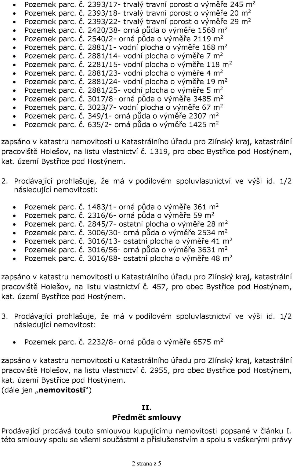 č. 2281/15- vodní plocha o výměře 118 m 2 Pozemek parc. č. 2881/23- vodní plocha o výměře 4 m 2 Pozemek parc. č. 2881/24- vodní plocha o výměře 19 m 2 Pozemek parc. č. 2881/25- vodní plocha o výměře 5 m 2 Pozemek parc.