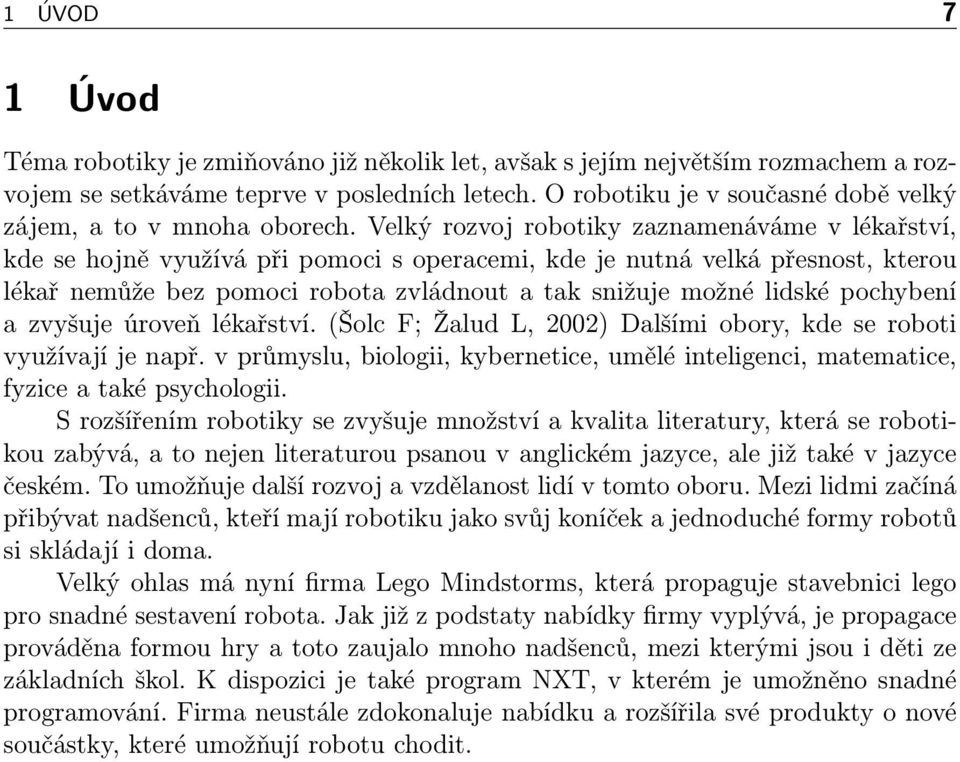 Velký rozvoj robotiky zaznamenáváme v lékařství, kde se hojně využívá při pomoci s operacemi, kde je nutná velká přesnost, kterou lékař nemůže bez pomoci robota zvládnout a tak snižuje možné lidské