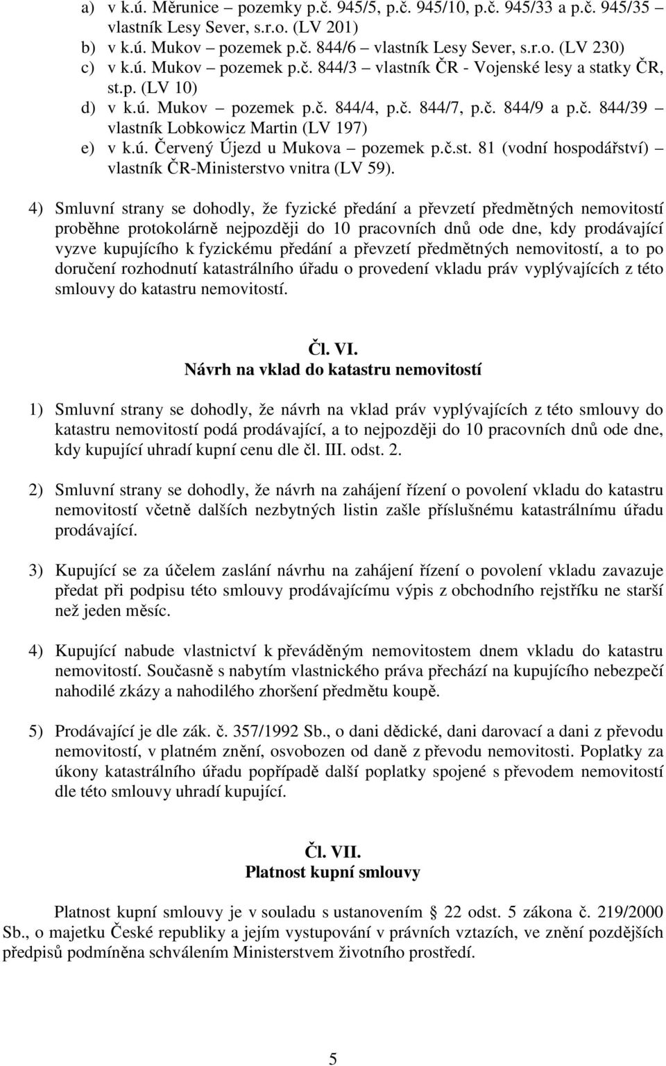 4) Smluvní strany se dohodly, že fyzické předání a převzetí předmětných nemovitostí proběhne protokolárně nejpozději do 10 pracovních dnů ode dne, kdy prodávající vyzve kupujícího k fyzickému předání