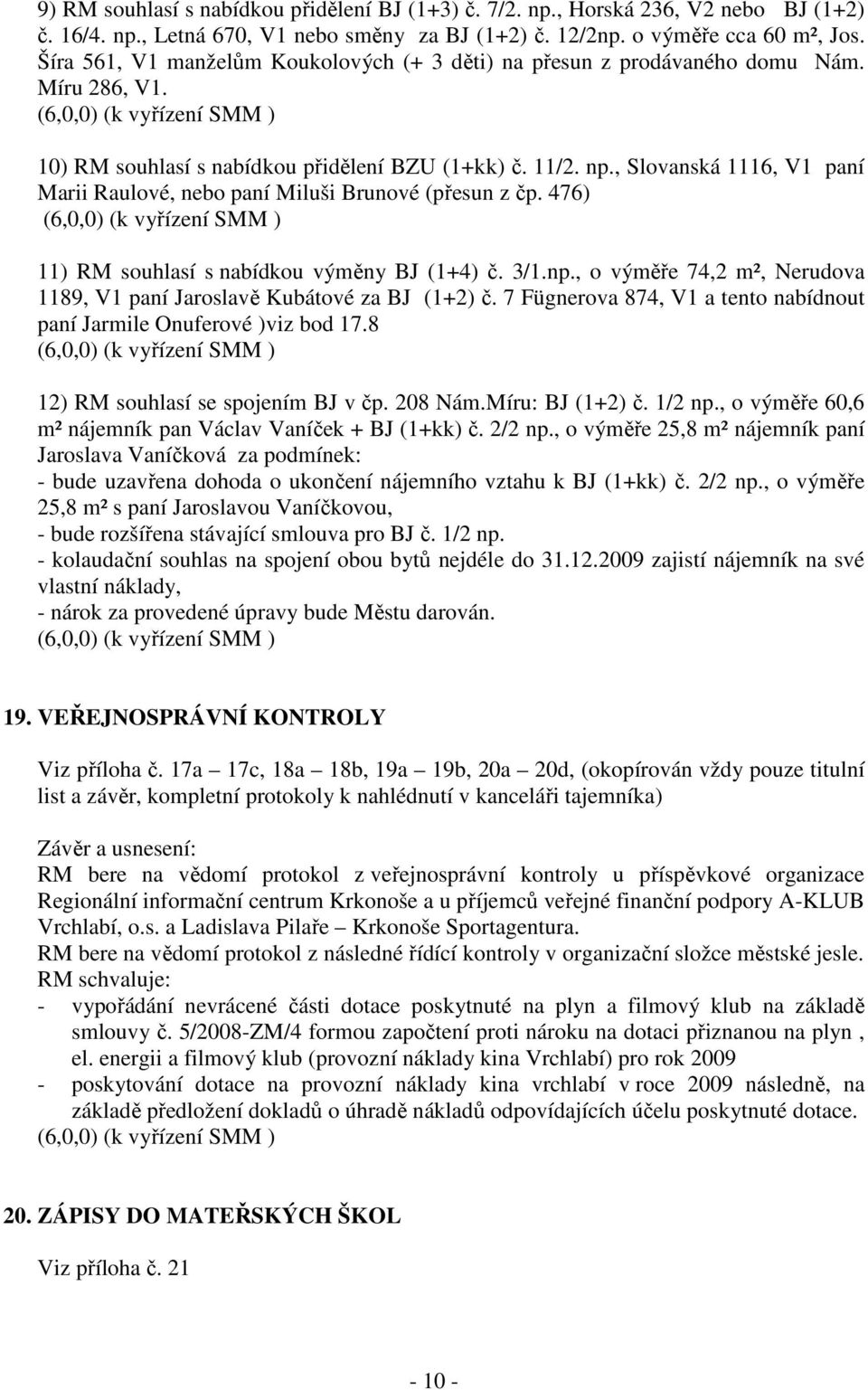 , Slovanská 1116, V1 paní Marii Raulové, nebo paní Miluši Brunové (přesun z čp. 476) 11) RM souhlasí s nabídkou výměny BJ (1+4) č. 3/1.np.