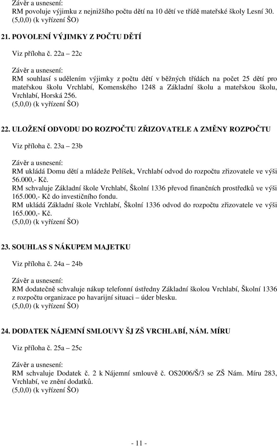 (5,0,0) (k vyřízení ŠO) 22. ULOŽENÍ ODVODU DO ROZPOČTU ZŘIZOVATELE A ZMĚNY ROZPOČTU Viz příloha č. 23a 23b RM ukládá Domu dětí a mládeže Pelíšek, Vrchlabí odvod do rozpočtu zřizovatele ve výši 56.