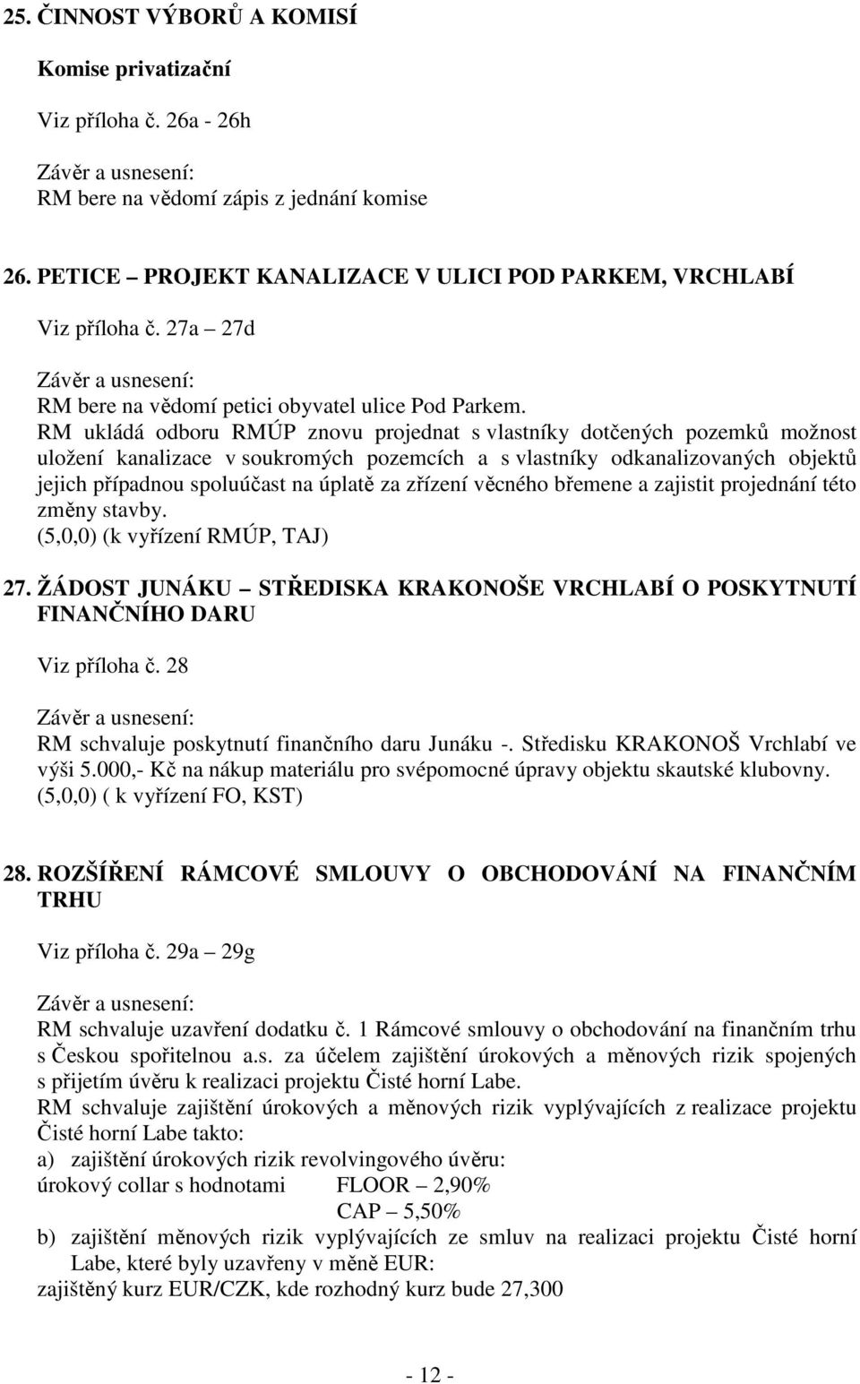 RM ukládá odboru RMÚP znovu projednat s vlastníky dotčených pozemků možnost uložení kanalizace v soukromých pozemcích a s vlastníky odkanalizovaných objektů jejich případnou spoluúčast na úplatě za