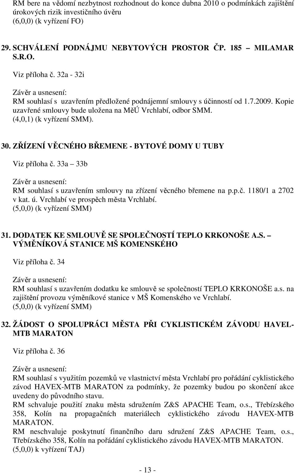 (4,0,1) (k vyřízení SMM). 30. ZŘÍZENÍ VĚCNÉHO BŘEMENE - BYTOVÉ DOMY U TUBY Viz příloha č. 33a 33b RM souhlasí s uzavřením smlouvy na zřízení věcného břemene na p.p.č. 1180/1 a 2702 v kat. ú.