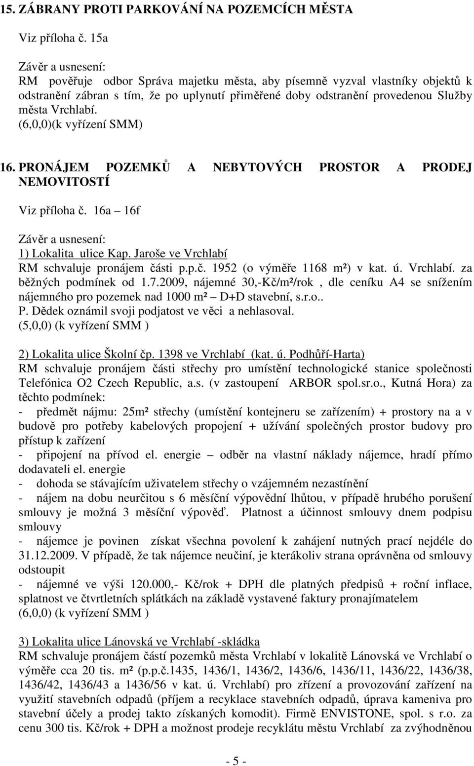 (6,0,0)(k vyřízení SMM) 16. PRONÁJEM POZEMKŮ A NEBYTOVÝCH PROSTOR A PRODEJ NEMOVITOSTÍ Viz příloha č. 16a 16f 1) Lokalita ulice Kap. Jaroše ve Vrchlabí RM schvaluje pronájem části p.p.č. 1952 (o výměře 1168 m²) v kat.