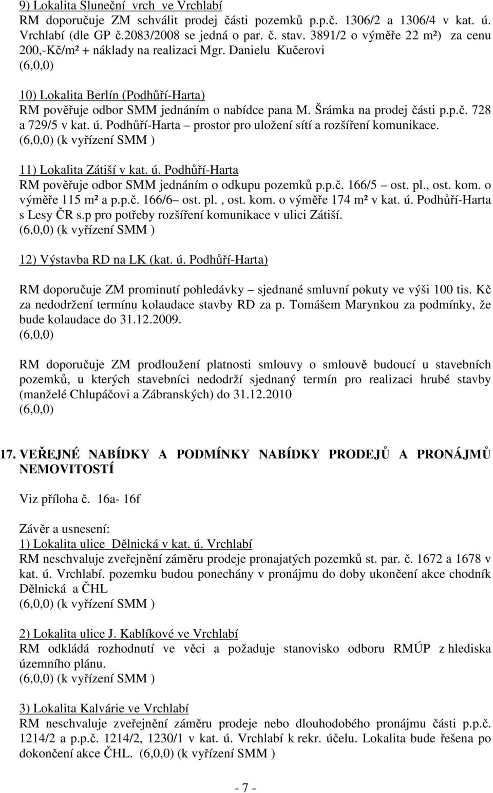 Šrámka na prodej části p.p.č. 728 a 729/5 v kat. ú. Podhůří-Harta prostor pro uložení sítí a rozšíření komunikace. 11) Lokalita Zátiší v kat. ú. Podhůří-Harta RM pověřuje odbor SMM jednáním o odkupu pozemků p.