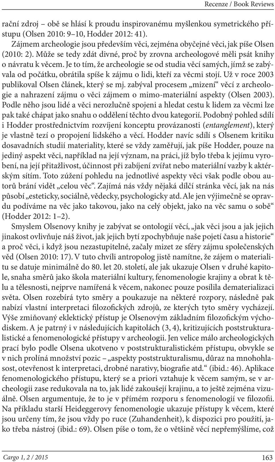 Je to tím, že archeologie se od studia věcí samých, jímž se zabývala od počátku, obrátila spíše k zájmu o lidi, kteří za věcmi stojí. Už v roce 2003 publikoval Olsen článek, který se mj.