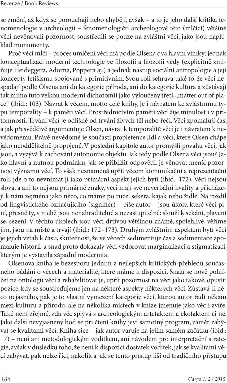 Proč věci mlčí proces umlčení věcí má podle Olsena dva hlavní viníky: jednak konceptualizaci moderní technologie ve filozofii a filozofii vědy (explicitně zmiňuje Heideggera, Adorna, Poppera aj.