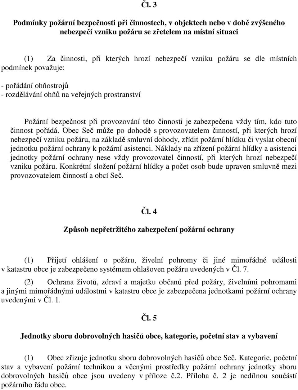 Obec Seč může po dohodě s provozovatelem činností, při kterých hrozí nebezpečí vzniku požáru, na základě smluvní dohody, zřídit požární hlídku či vyslat obecní jednotku požární ochrany k požární