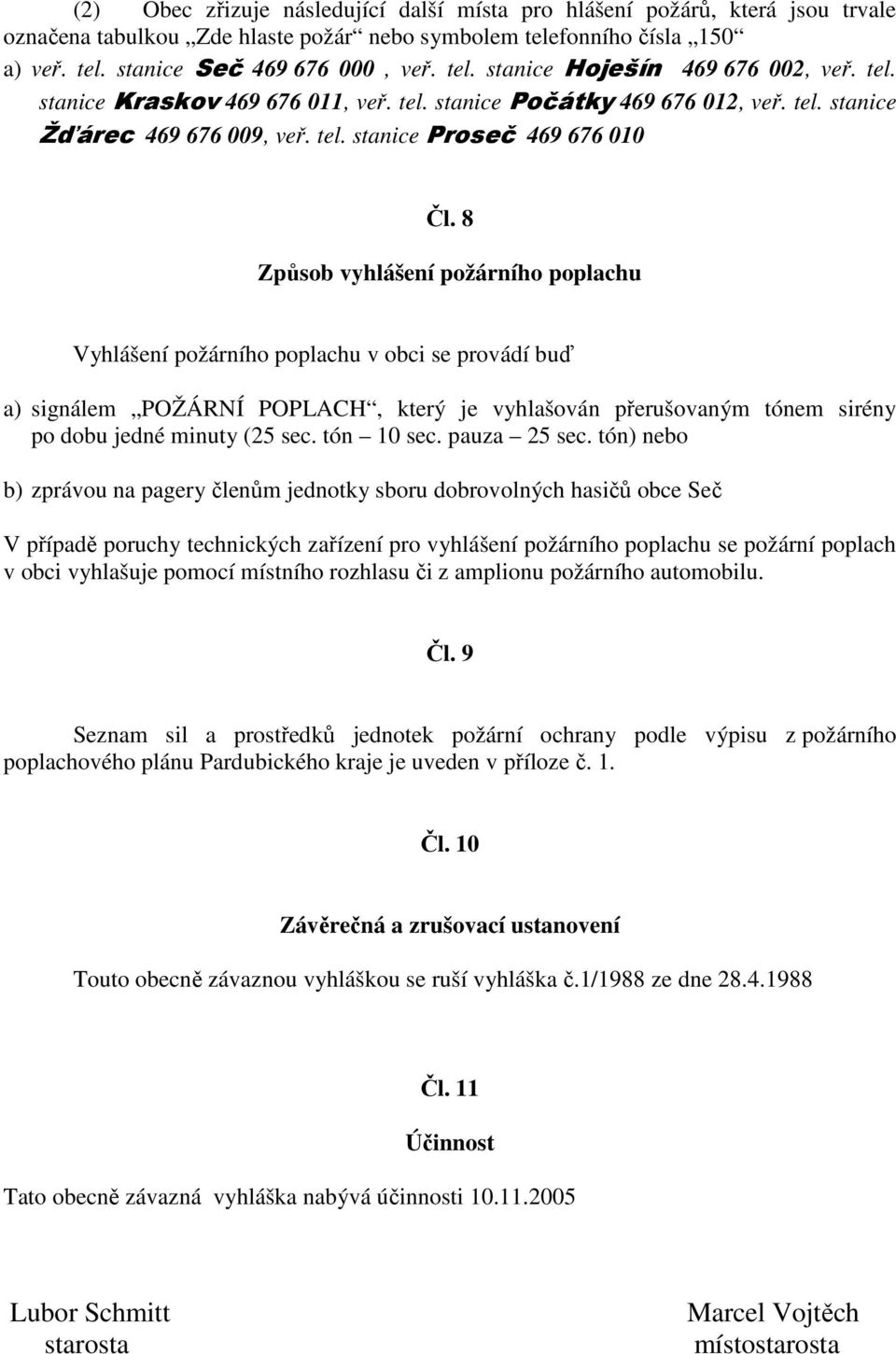 8 Způsob vyhlášení požárního poplachu Vyhlášení požárního poplachu v obci se provádí buď a) signálem POŽÁRNÍ POPLACH, který je vyhlašován přerušovaným tónem sirény po dobu jedné minuty (25 sec.