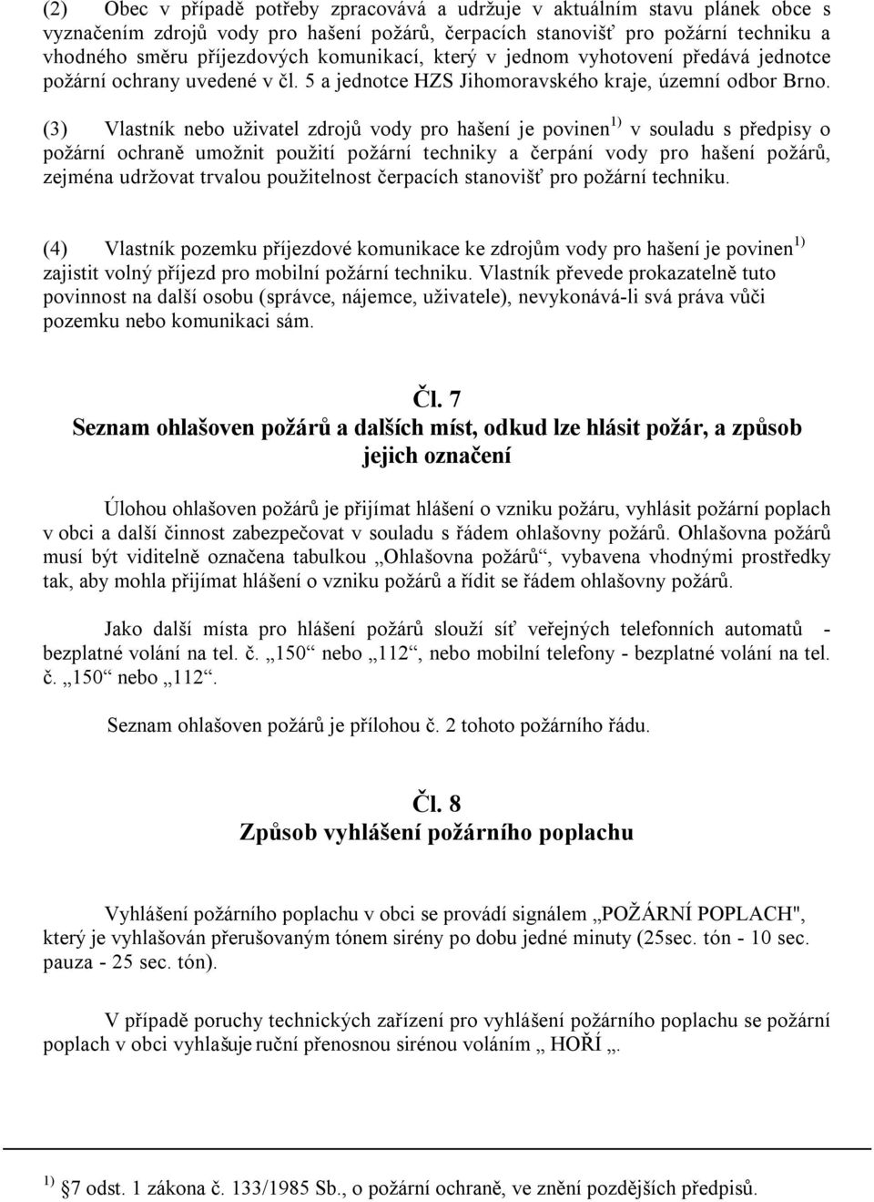 (3) Vlastník nebo uživatel zdrojů vody pro hašení je povinen 1) v souladu s předpisy o požární ochraně umožnit použití požární techniky a čerpání vody pro hašení požárů, zejména udržovat trvalou