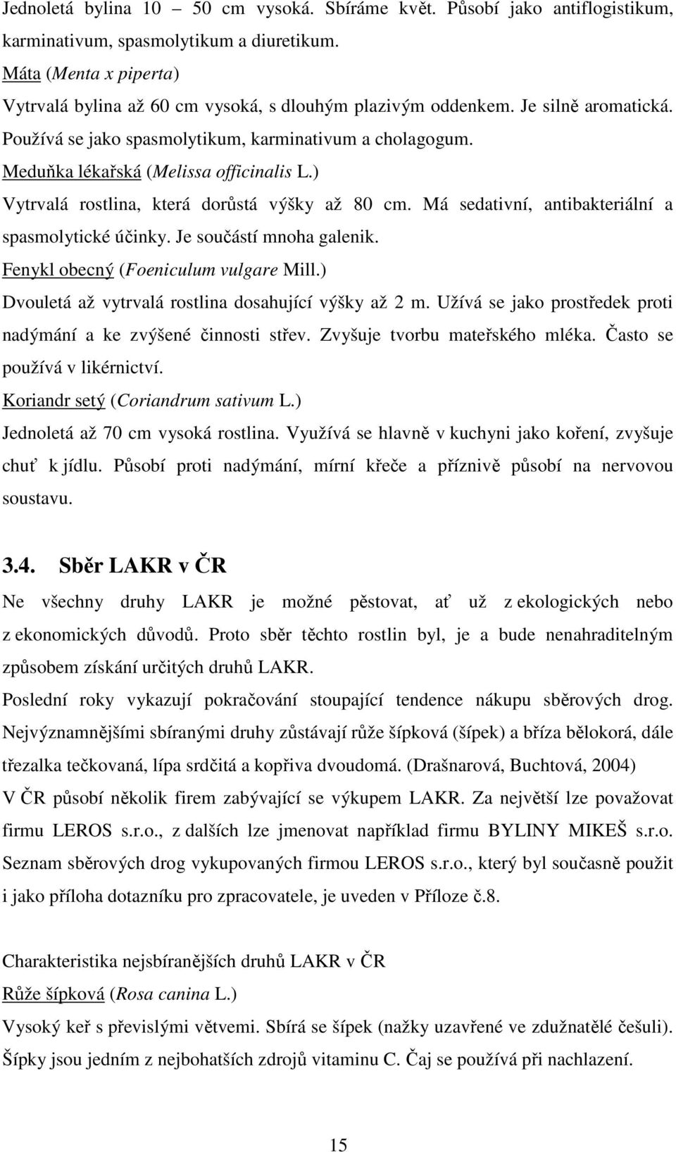 Meduňka lékařská (Melissa officinalis L.) Vytrvalá rostlina, která dorůstá výšky až 80 cm. Má sedativní, antibakteriální a spasmolytické účinky. Je součástí mnoha galenik.