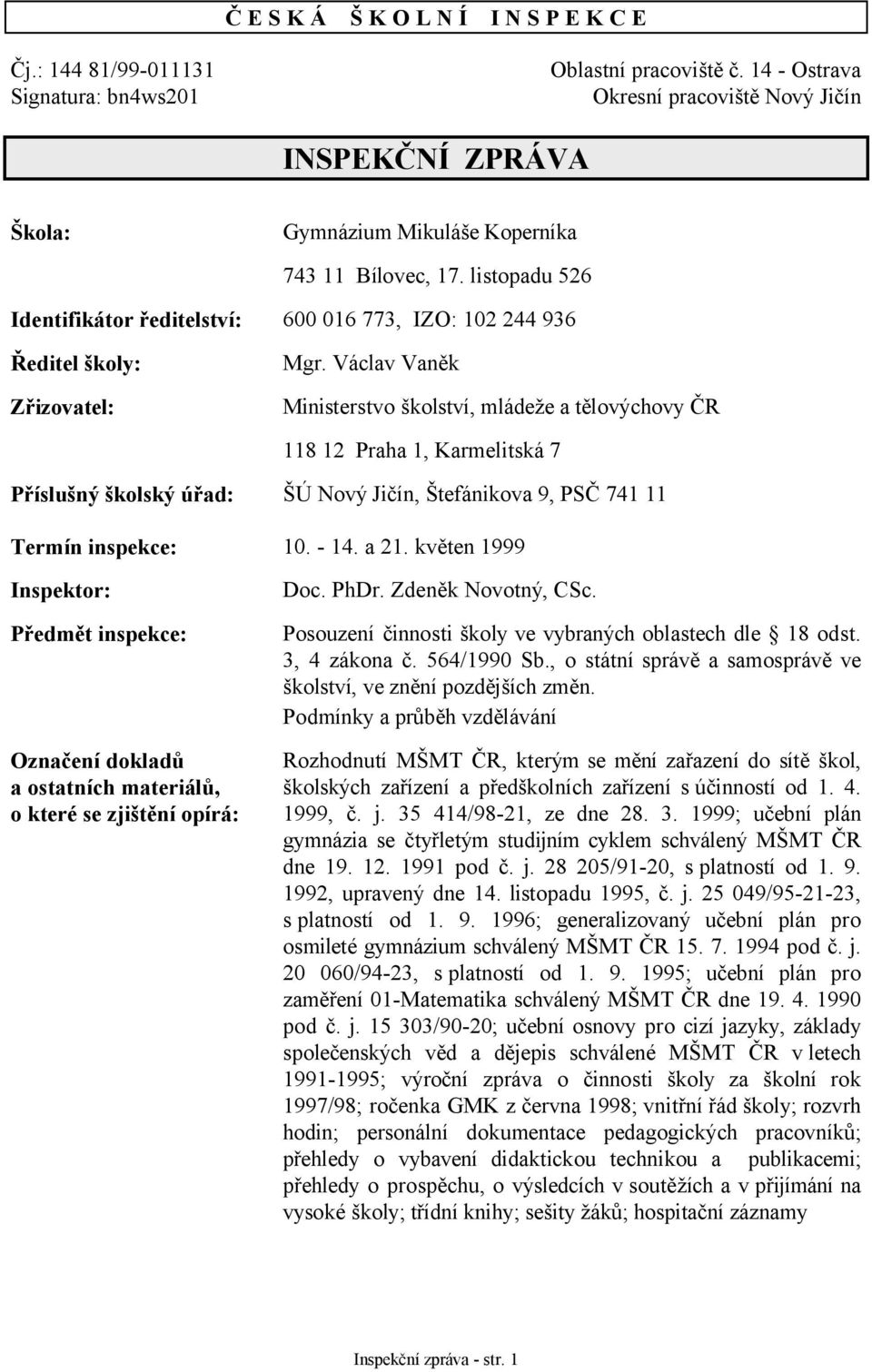 listopadu 526 Identifikátor ředitelství: 600 016 773, IZO: 102 244 936 Ředitel školy: Zřizovatel: Mgr.