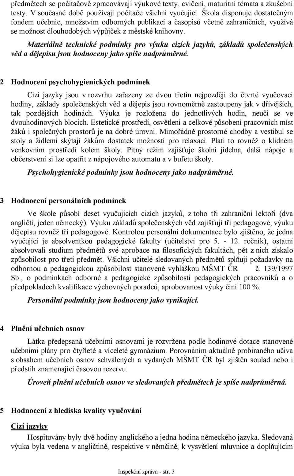 Materiálně technické podmínky pro výuku cizích jazyků, základů společenských věd a dějepisu jsou hodnoceny jako spíše nadprůměrné.