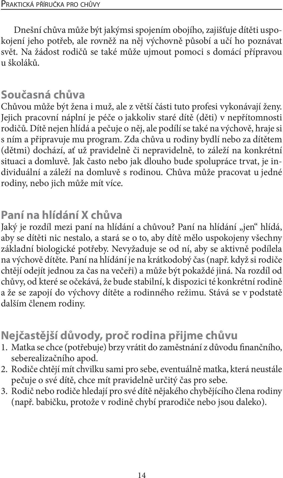 Jejich pracovní náplní je péče o jakkoliv staré dítě (děti) v nepřítomnosti rodičů. Dítě nejen hlídá a pečuje o něj, ale podílí se také na výchově, hraje si s ním a připravuje mu program.