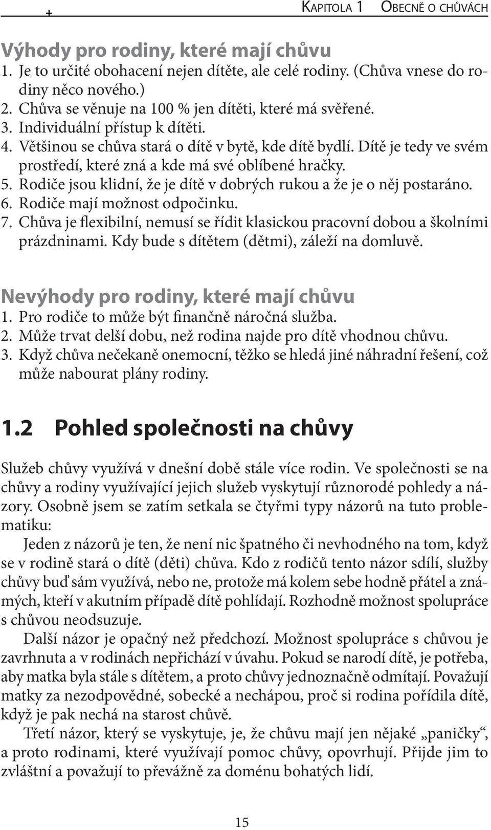 Dítě je tedy ve svém prostředí, které zná a kde má své oblíbené hračky. 5. Rodiče jsou klidní, že je dítě v dobrých rukou a že je o něj postaráno. 6. Rodiče mají možnost odpočinku. 7.