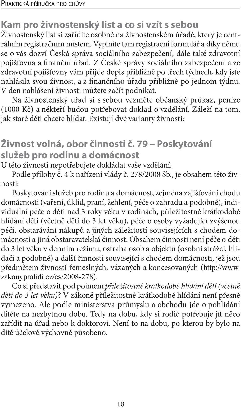 Z České správy sociálního zabezpečení a ze zdravotní pojišťovny vám přijde dopis přibližně po třech týdnech, kdy jste nahlásila svou živnost, a z finančního úřadu přibližně po jednom týdnu.