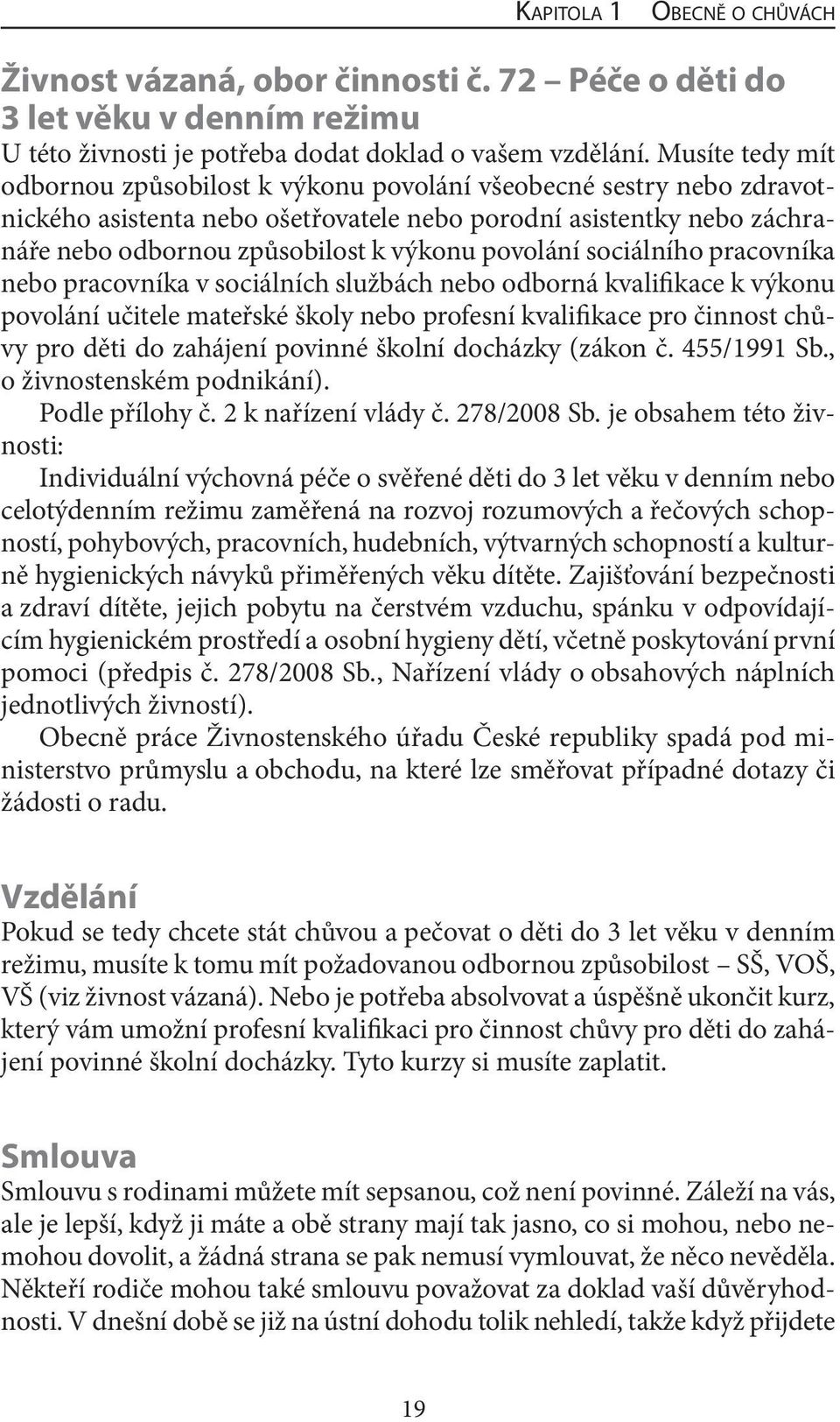 povolání sociálního pracovníka nebo pracovníka v sociálních službách nebo odborná kvalifikace k výkonu povolání učitele mateřské školy nebo profesní kvalifikace pro činnost chůvy pro děti do zahájení