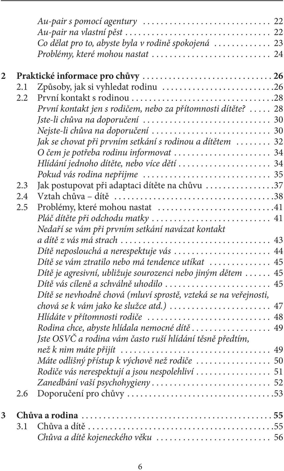 .. 30 Jak se chovat při prvním setkání s rodinou a dítětem... 32 O čem je potřeba rodinu informovat... 34 Hlídání jednoho dítěte, nebo více dětí.... 34 Pokud vás rodina nepřijme... 35 2.